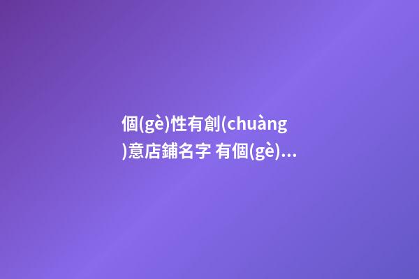 個(gè)性有創(chuàng)意店鋪名字 有個(gè)性的店鋪名字-第1張-店鋪起名-玄機(jī)派